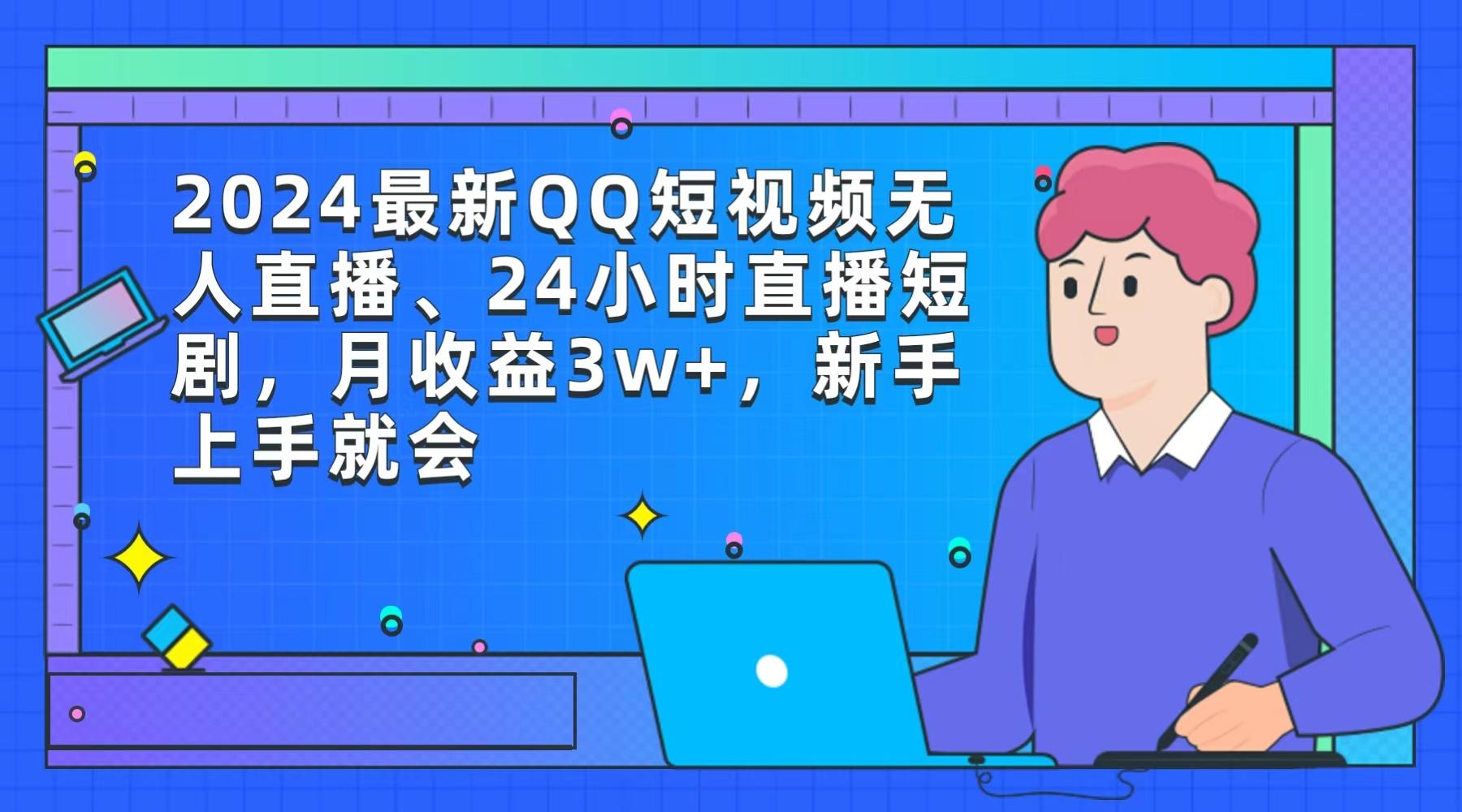 (9378期)2024最新QQ短视频无人直播、24小时直播短剧，月收益3w+，新手上手就会-数智网创
