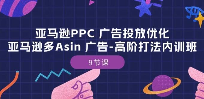 亚马逊PPC 广告投放优化：亚马逊多Asin 广告-高阶打法内训班-9节课-数智网创