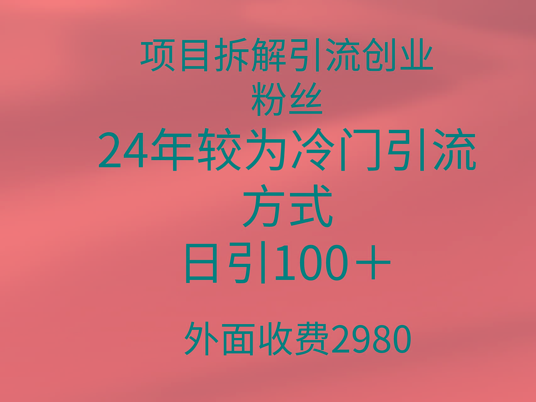 (9489期)项目拆解引流创业粉丝，24年较冷门引流方式，轻松日引100＋-数智网创