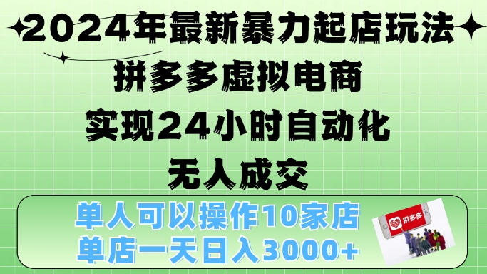 2024年最新暴力起店玩法，拼多多虚拟电商4.0，24小时实现自动化无人成交，单店月入3000+【揭秘】-数智网创