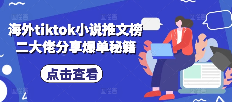 海外tiktok小说推文榜二大佬分享爆单秘籍-数智网创