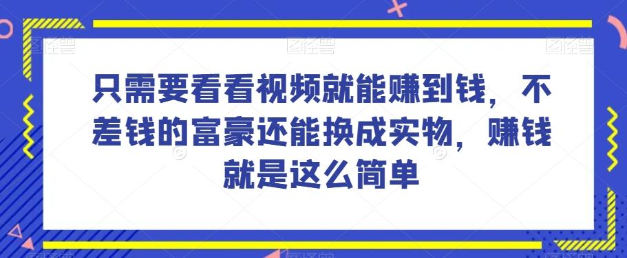 谁做过这么简单的项目？只需要看看视频就能赚到钱，不差钱的富豪还能换成实物，赚钱就是这么简单！【揭秘】-数智网创