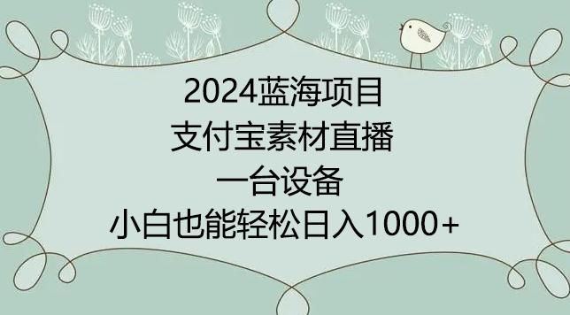 2024年蓝海项目，支付宝素材直播，无需出境，小白也能日入1000+ ，实操教程【揭秘】-数智网创