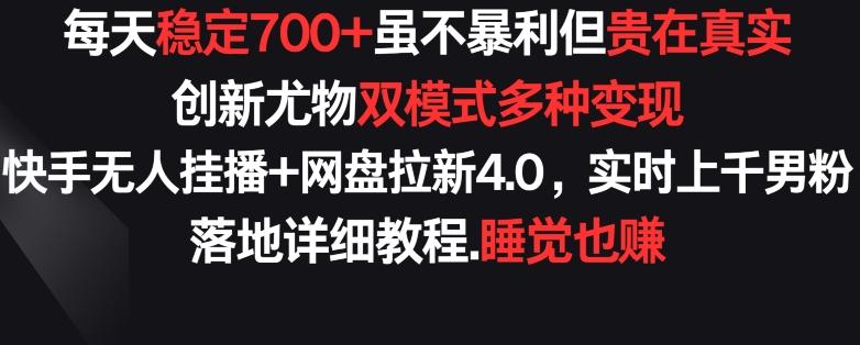 每天稳定700+，收益不高但贵在真实，创新尤物双模式多渠种变现，快手无人挂播+网盘拉新4.0【揭秘】-数智网创