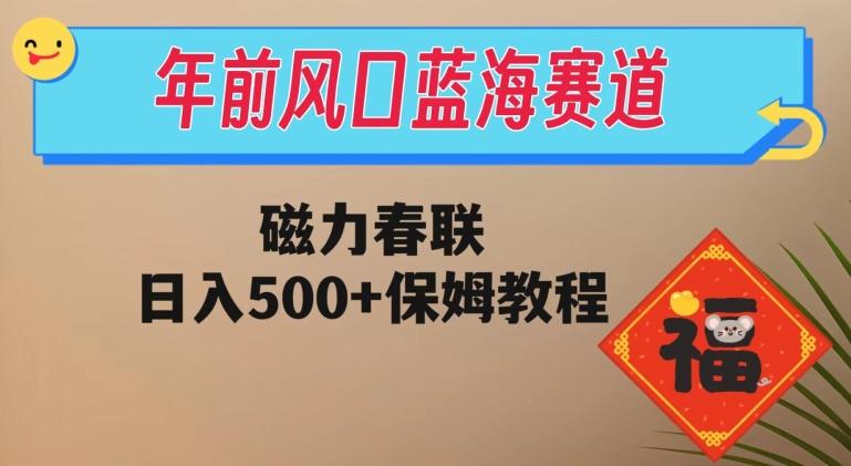 年前风口蓝海赛道，磁力春联，日入500+保姆教程-数智网创