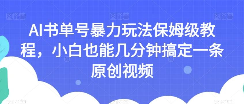 AI书单号暴力玩法保姆级教程,小白也能几分钟搞定一条原创视频【揭秘】-数智网创