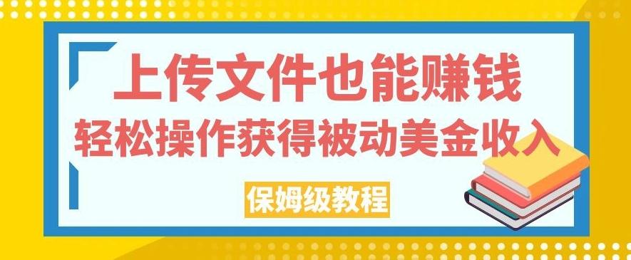 上传文件也能赚钱，轻松操作获得被动美金收入，保姆级教程【揭秘】-数智网创