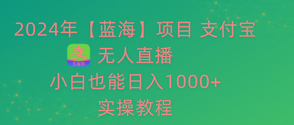 2024年【蓝海】项目 支付宝无人直播 小白也能日入1000+  实操教程-数智网创