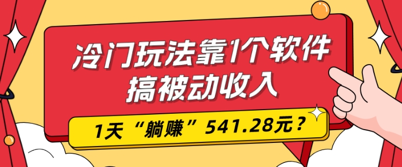 0基础可上手，冷门玩法靠1个软件搞被动收入，1天“躺赚”541.28元？-数智网创