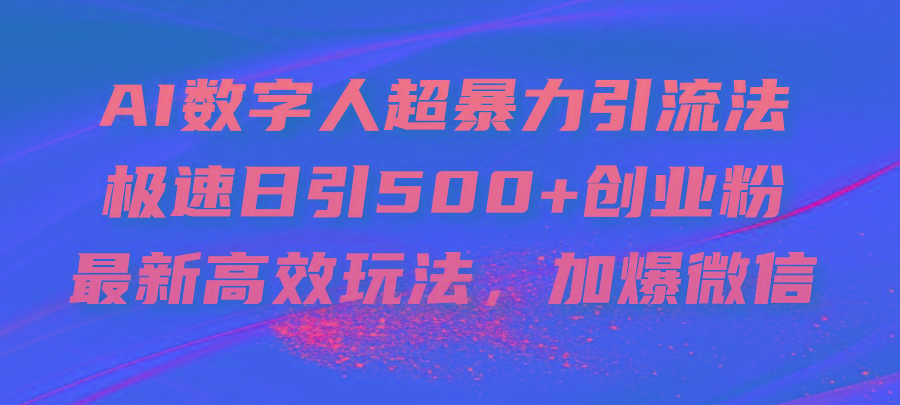 AI数字人超暴力引流法，极速日引500+创业粉，最新高效玩法，加爆微信-数智网创