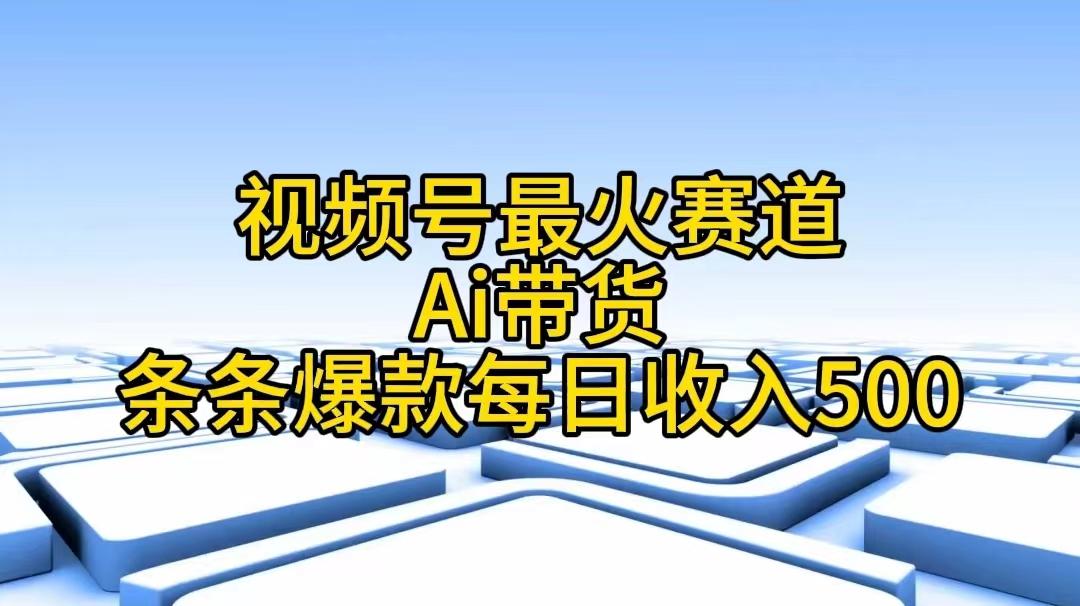 视频号最火赛道——Ai带货条条爆款每日收入500-数智网创