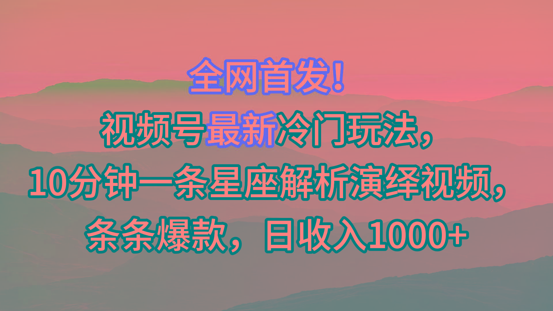 视频号最新冷门玩法，10分钟一条星座解析演绎视频，条条爆款，日收入1000+-数智网创