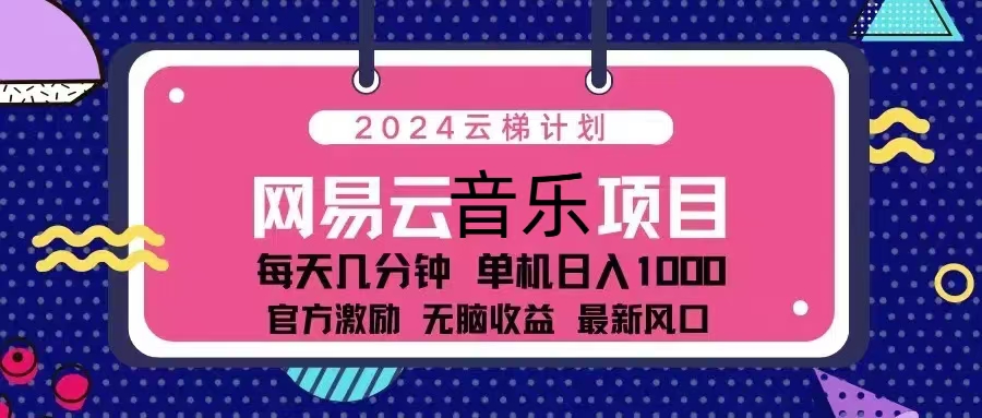 2024云梯计划 网易云音乐项目：每天几分钟 单机日入1000 官方激励 无脑…-数智网创