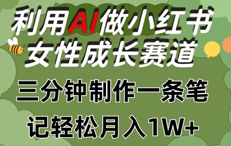 利用Ai做小红书女性成长赛道，三分钟制作一条笔记，轻松月入1w+【揭秘】-数智网创
