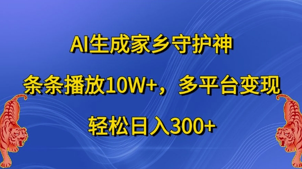 AI生成家乡守护神,条条播放10W+,多平台变现,轻松日入300+【揭秘】-数智网创
