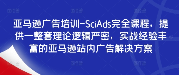 亚马逊广告培训-SciAds完全课程，提供一整套理论逻辑严密，实战经验丰富的亚马逊站内广告解决方案-数智网创