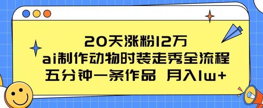 20天涨粉12万，ai制作动物时装走秀全流程，五分钟一条作品，流量大【揭秘】-数智网创