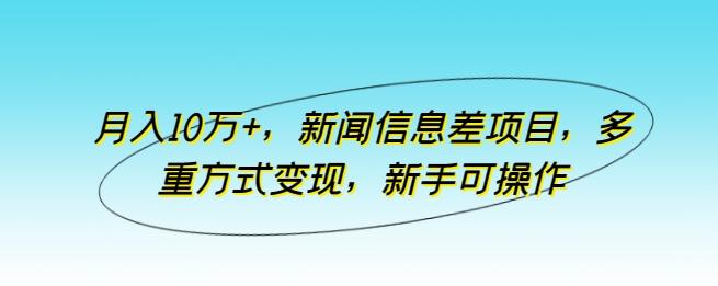 月入10万+，新闻信息差项目，多重方式变现，新手可操作【揭秘】-数智网创