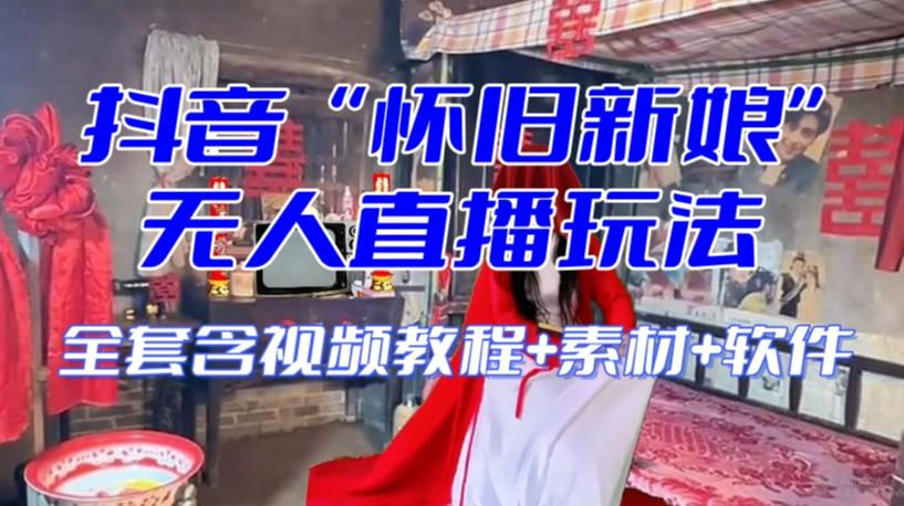 抖音最新最火【怀旧新娘】无人直播整蛊互动玩法(含全套开播教程+软件+视频素材+音效)-数智网创
