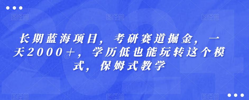 长期蓝海项目，考研赛道掘金，一天2000＋，学历低也能玩转这个模式，保姆式教学-数智网创