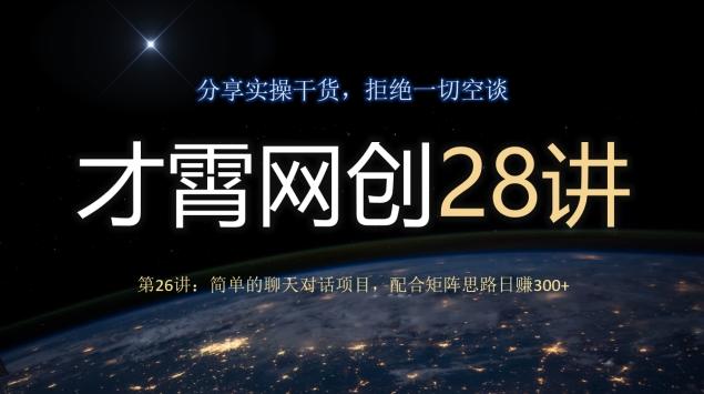 才霄网创28讲第26讲：简单的聊天对话项目，配合矩阵思路日赚300+-数智网创