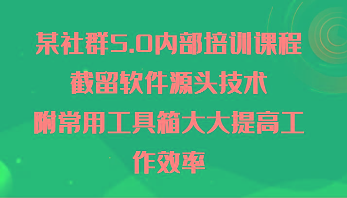某社群5.0内部培训课程，截留软件源头技术，附常用工具箱大大提高工作效率-数智网创