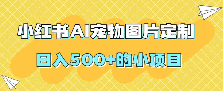 小红书AI宠物图片定制,日入500+的小项目-数智网创