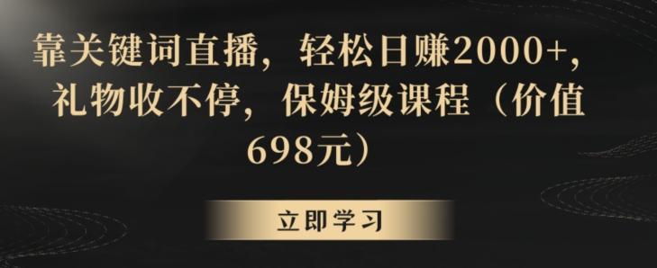 靠关键词直播，轻松日赚2000+，礼物收不停，保姆级课程(价值698元)【揭秘】-数智网创