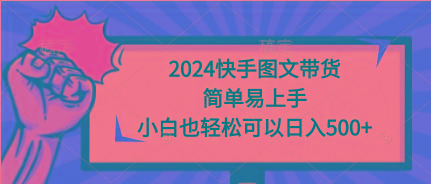 (9958期)2024快手图文带货，简单易上手，小白也轻松可以日入500+-数智网创