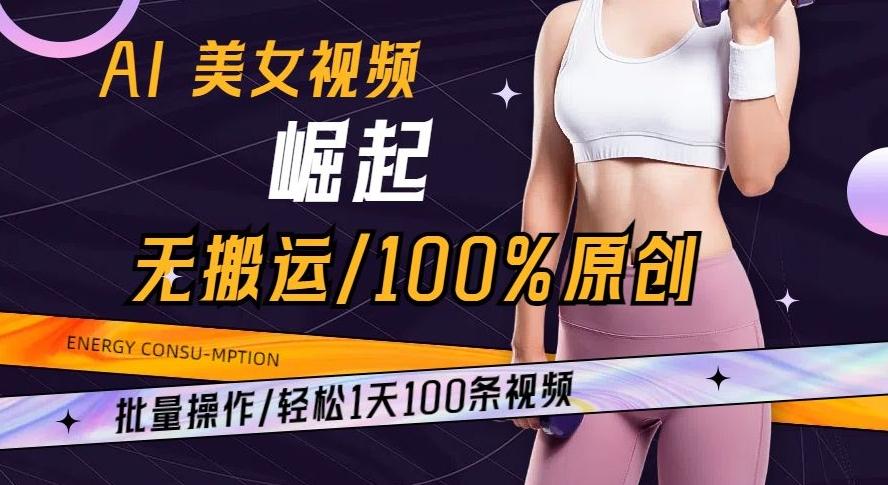 AI美女视频崛起玩法无搬运100%原创批量操作轻松1天100条【揭秘】-数智网创