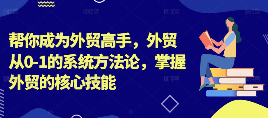 帮你成为外贸高手，外贸从0-1的系统方法论，掌握外贸的核心技能-数智网创