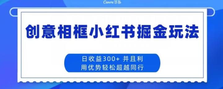 创意相框小红书掘金玩法日收益300+-数智网创