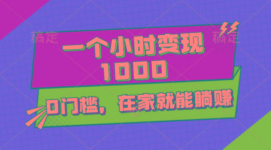 一个小时就能变现1000+，0门槛，在家一部手机就能躺赚-数智网创
