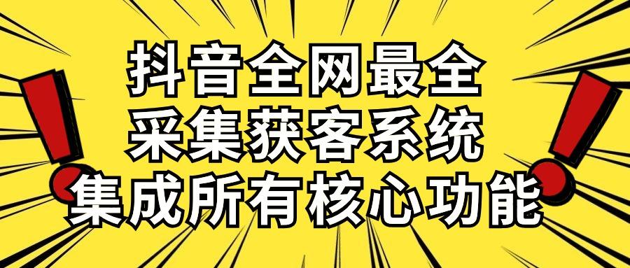 抖音全网最全采集获客系统，集成所有核心功能，日引500+-数智网创