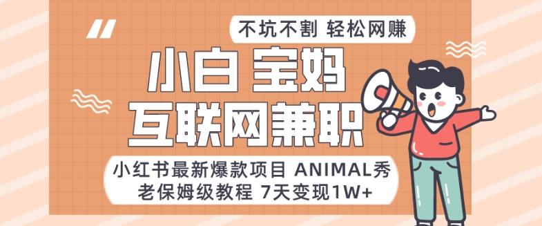 小红书最新爆款项目Animal秀,老保姆级教程,7天变现1w+【揭秘】-数智网创