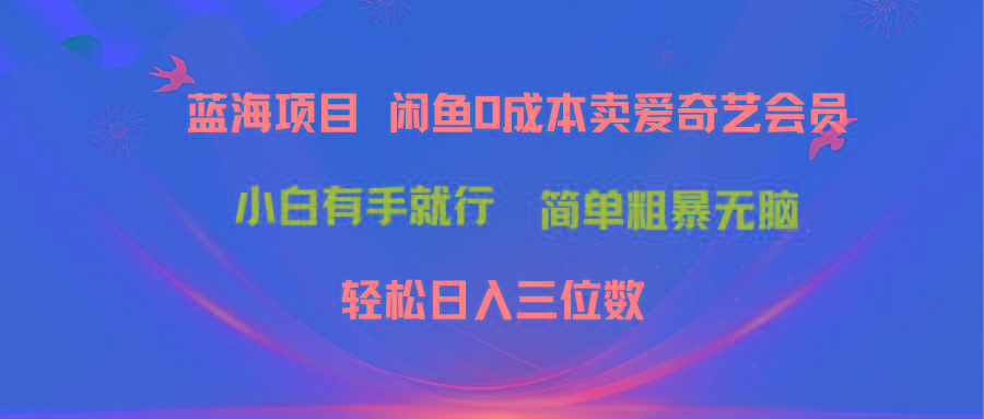最新蓝海项目咸鱼零成本卖爱奇艺会员小白有手就行 无脑操作轻松日入三位数-数智网创