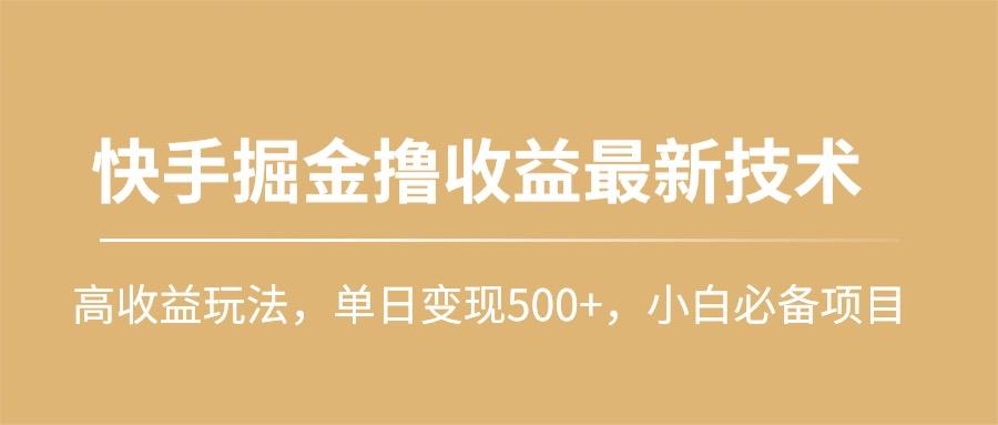 (10163期)快手掘金撸收益最新技术，高收益玩法，单日变现500+，小白必备项目-数智网创