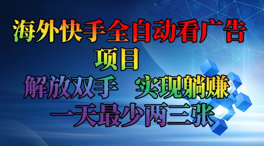 海外快手全自动看广告项目    解放双手   实现躺赚  一天最少两三张-数智网创
