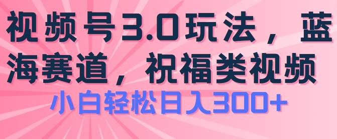 2024视频号蓝海项目，祝福类玩法3.0，操作简单易上手，日入300+【揭秘】-数智网创