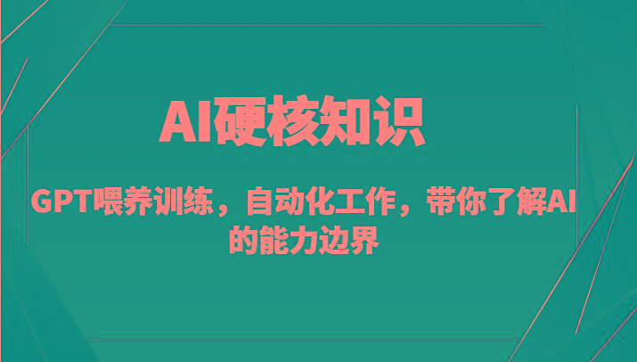 AI硬核知识-GPT喂养训练，自动化工作，带你了解AI的能力边界(10节课)-数智网创