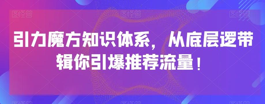 引力魔方知识体系，从底层逻‮带辑‬你引爆‮荐推‬流量！-数智网创