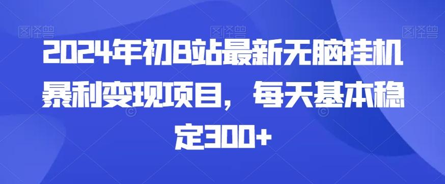 2024年初B站最新无脑挂机暴利变现项目,每天基本稳定300+-数智网创