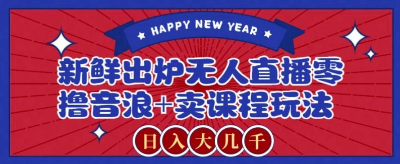 2024最新无人直播零撸音浪+卖课程玩法,日入大几千不是梦【揭秘】-数智网创