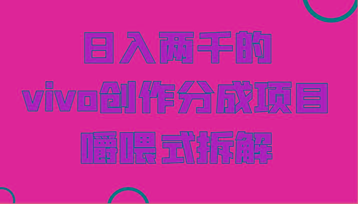 日入两千的vivo创作分成项目，门槛极低小白好入手，嚼喂式拆解-数智网创