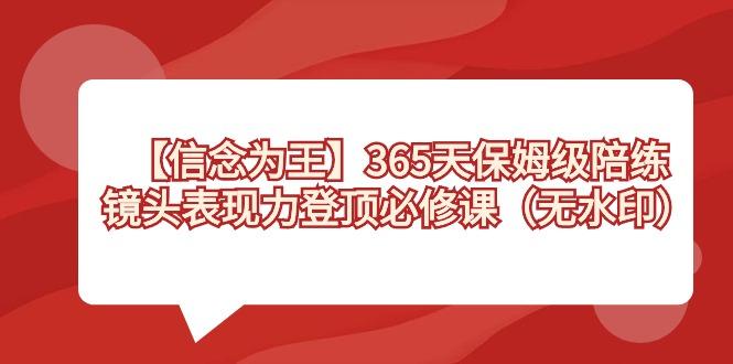 【信念 为王】365天-保姆级陪练,镜头表现力登顶必修课(无水印)-数智网创