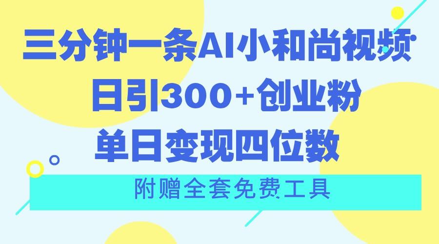 三分钟一条AI小和尚视频 ，日引300+创业粉。单日变现四位数 ，附赠全套免费工具-数智网创