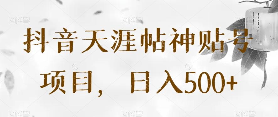 抖音天涯帖神贴号项目,日入500+【揭秘】-数智网创