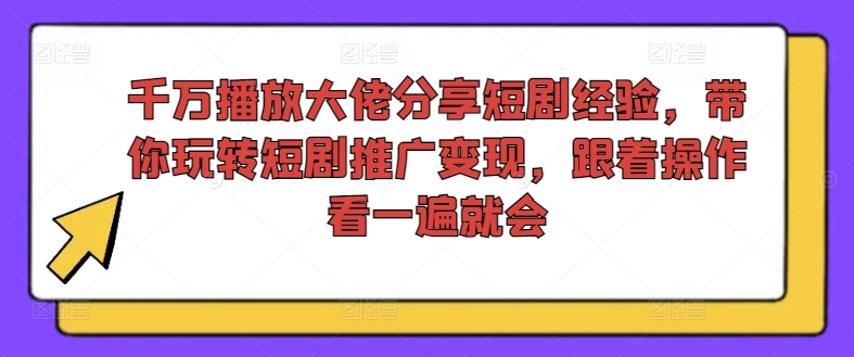 千万播放大佬分享短剧经验，带你玩转短剧推广变现，跟着操作看一遍就会-数智网创