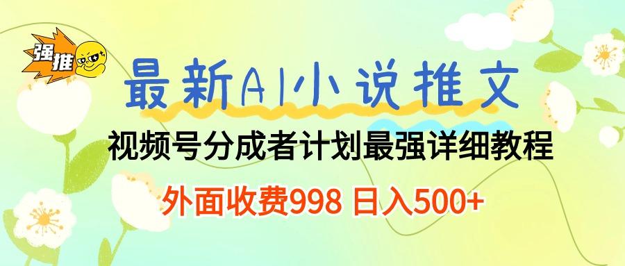 最新AI小说推文视频号分成计划 最强详细教程  日入500+-数智网创
