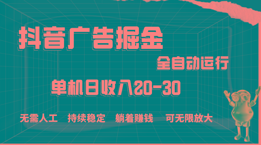 抖音广告掘金，单机产值20-30，全程自动化操作-数智网创
